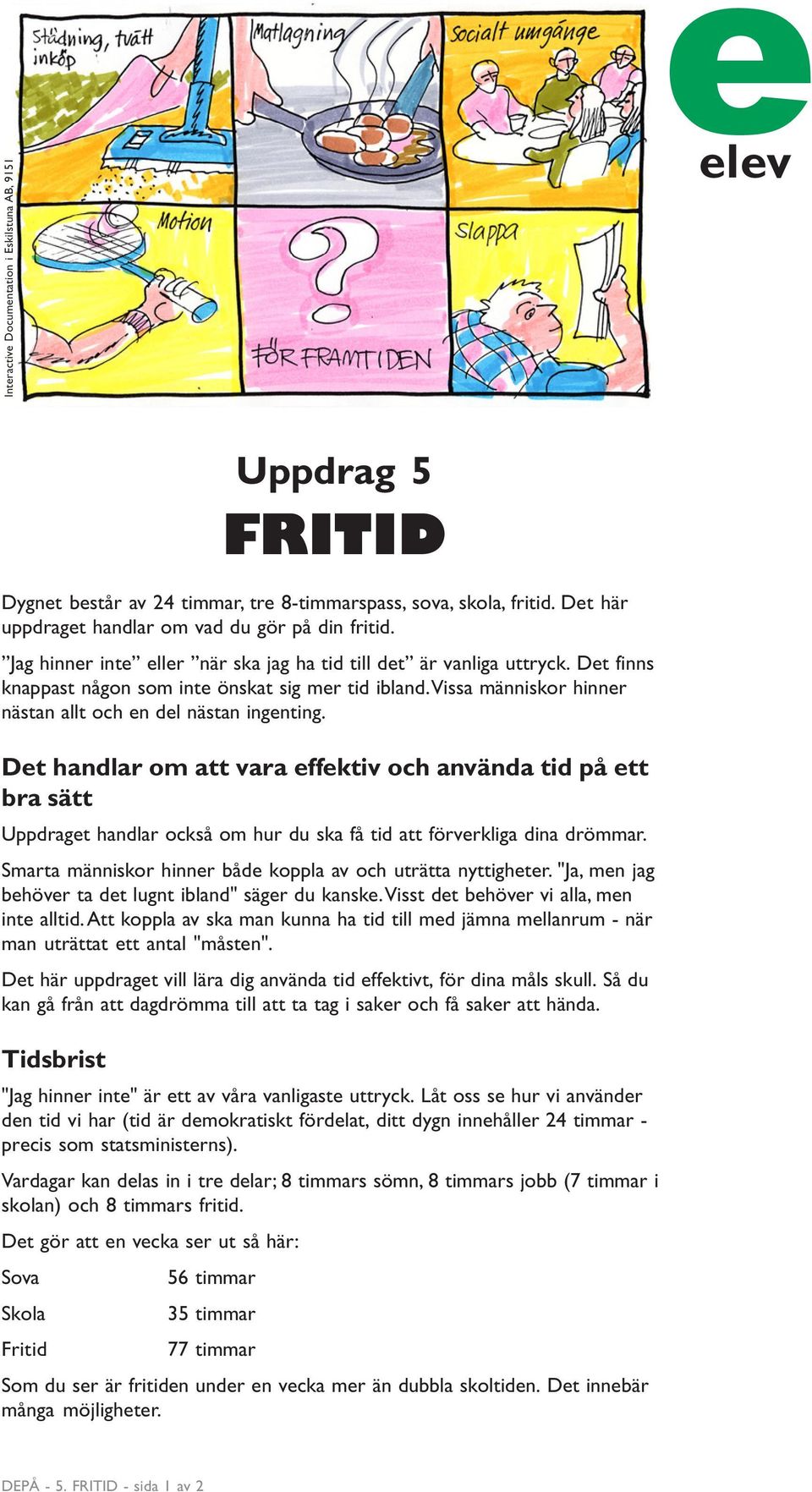 Det handlar om att vara effektiv och använda tid på ett bra sätt Uppdraget handlar också om hur du ska få tid att förverkliga dina drömmar.