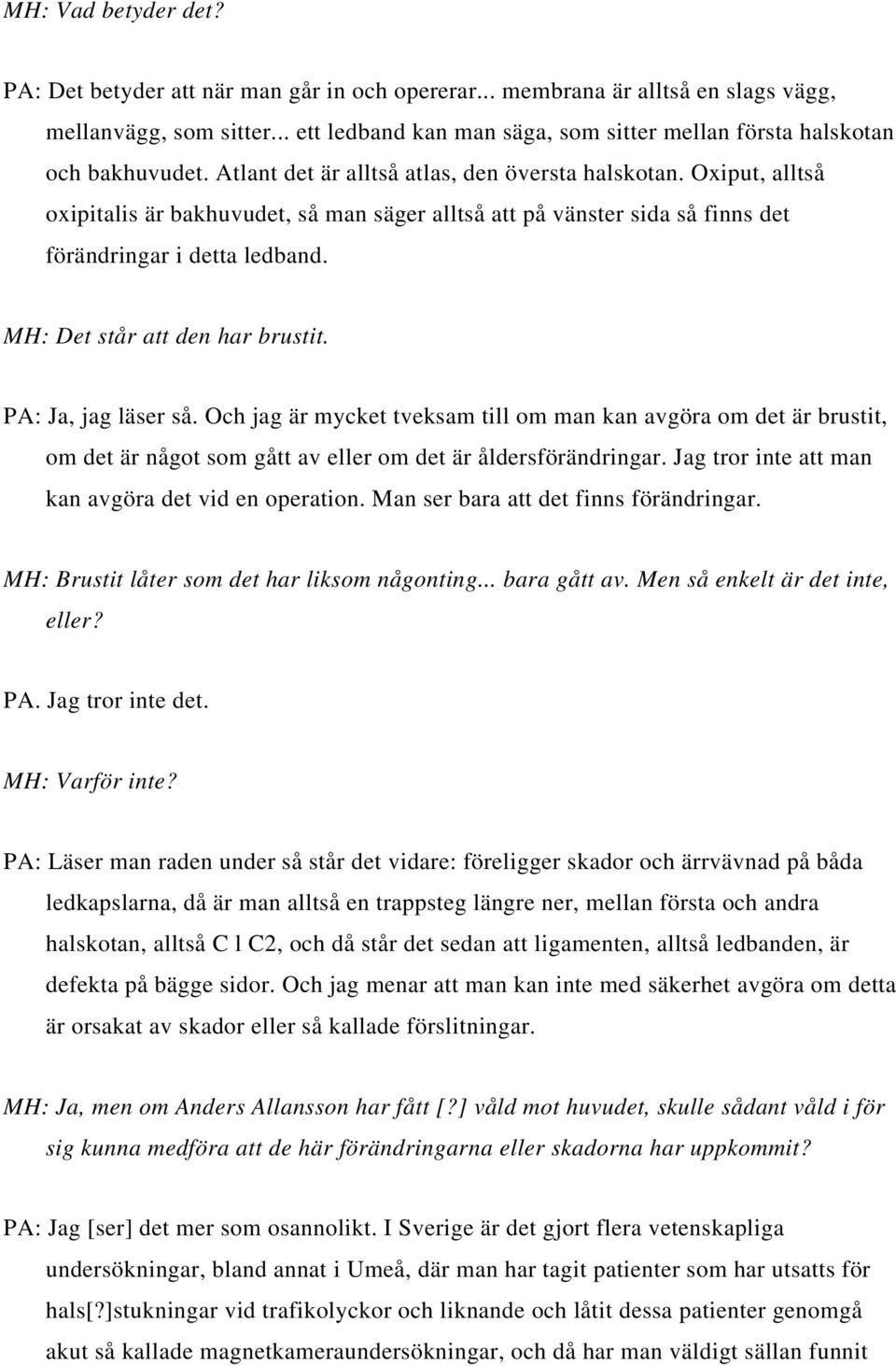 Oxiput, alltså oxipitalis är bakhuvudet, så man säger alltså att på vänster sida så finns det förändringar i detta ledband. MH: Det står att den har brustit. PA: Ja, jag läser så.