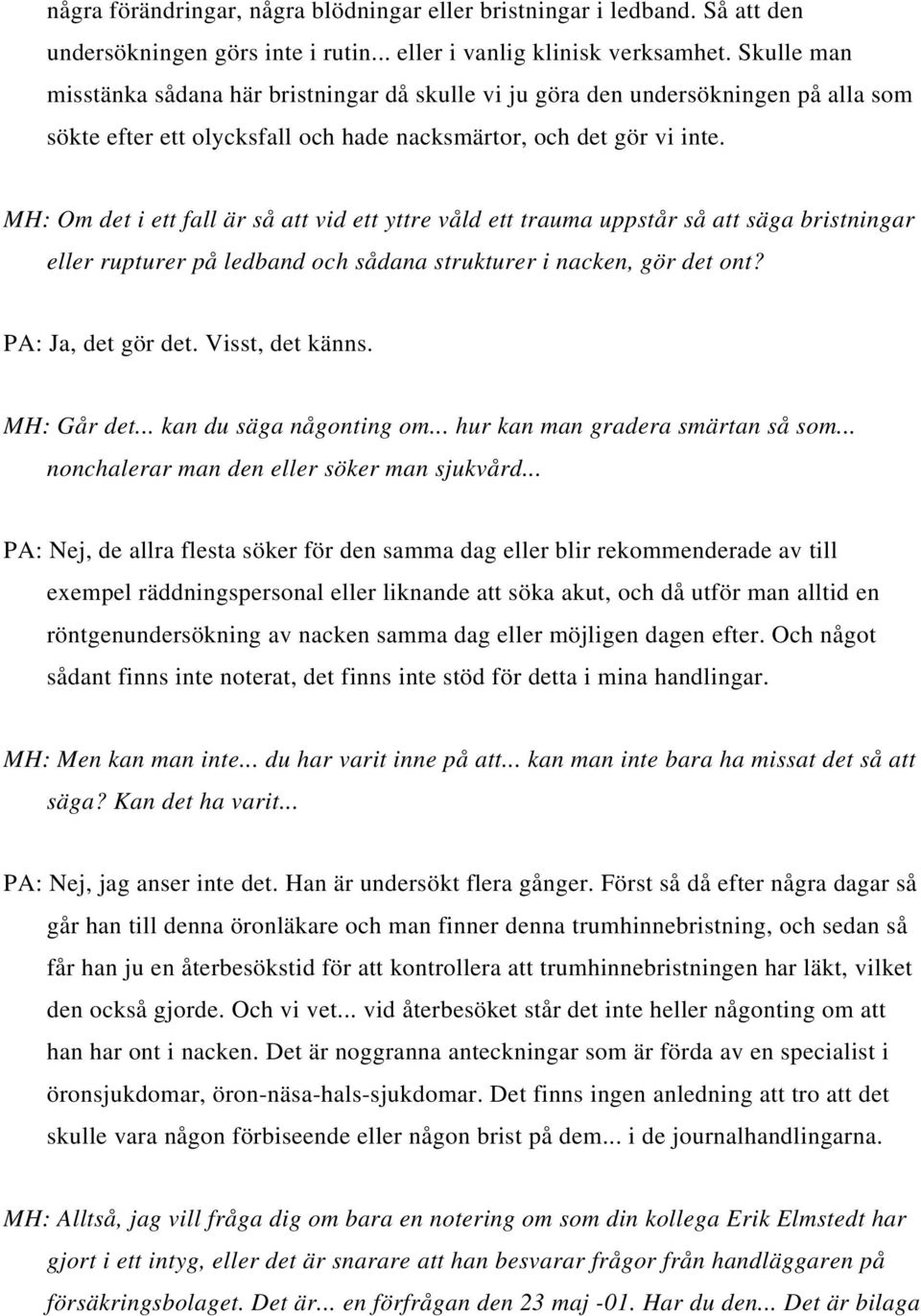 MH: Om det i ett fall är så att vid ett yttre våld ett trauma uppstår så att säga bristningar eller rupturer på ledband och sådana strukturer i nacken, gör det ont? PA: Ja, det gör det.