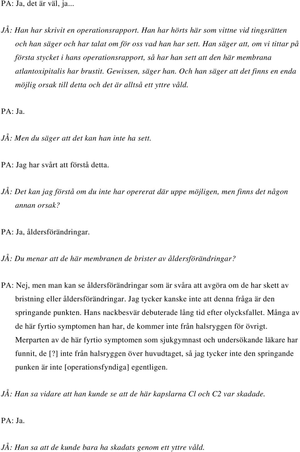 Och han säger att det finns en enda möjlig orsak till detta och det är alltså ett yttre våld. PA: Ja. JÅ: Men du säger att det kan han inte ha sett. PA: Jag har svårt att förstå detta.