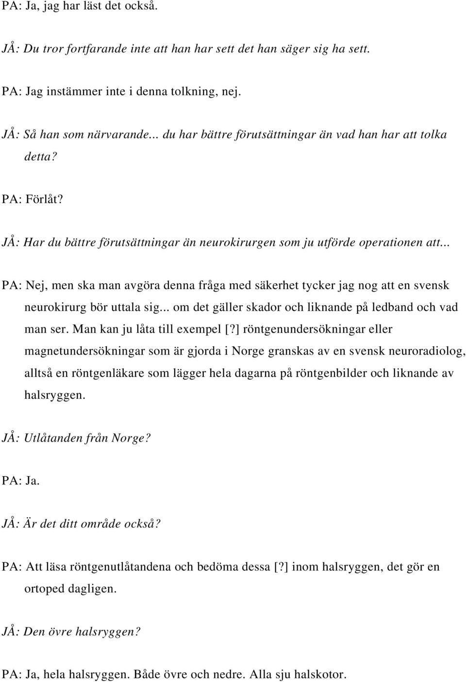 .. PA: Nej, men ska man avgöra denna fråga med säkerhet tycker jag nog att en svensk neurokirurg bör uttala sig... om det gäller skador och liknande på ledband och vad man ser.