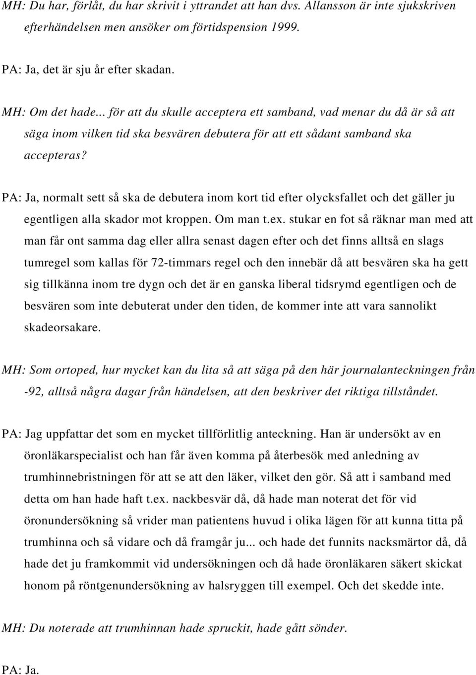 PA: Ja, normalt sett så ska de debutera inom kort tid efter olycksfallet och det gäller ju egentligen alla skador mot kroppen. Om man t.ex.