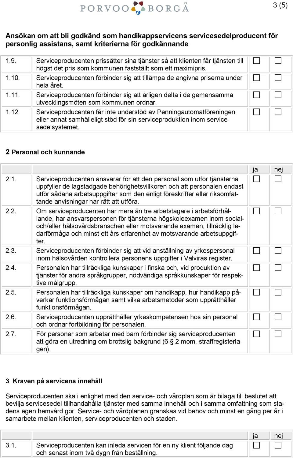 Serviceproducenten får inte understöd av Penningautomatföreningen eller annat samhälleligt stöd för sin serviceproduktion inom servicesedelsystemet. 2 Personal och kunnande 2.1.