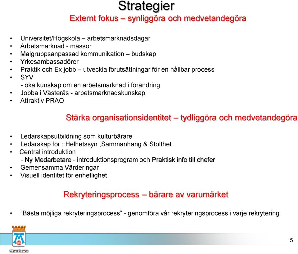 tydliggöra och medvetandegöra Ledarskapsutbildning som kulturbärare Ledarskap för : Helhetssyn,Sammanhang & Stolthet Central introduktion - Ny Medarbetare - introduktionsprogram och Praktisk