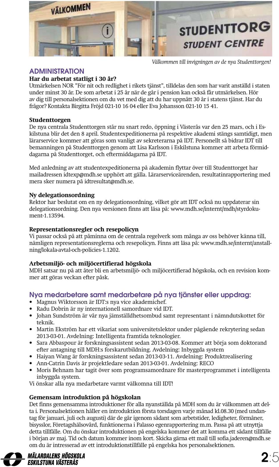 Hör av dig till personalsektionen om du vet med dig att du har uppnått 30 år i statens tjänst. Har du frågor? Kontakta Birgitta Fröjd 021-10 16 04 eller Eva Johansson 021-10 15 41.