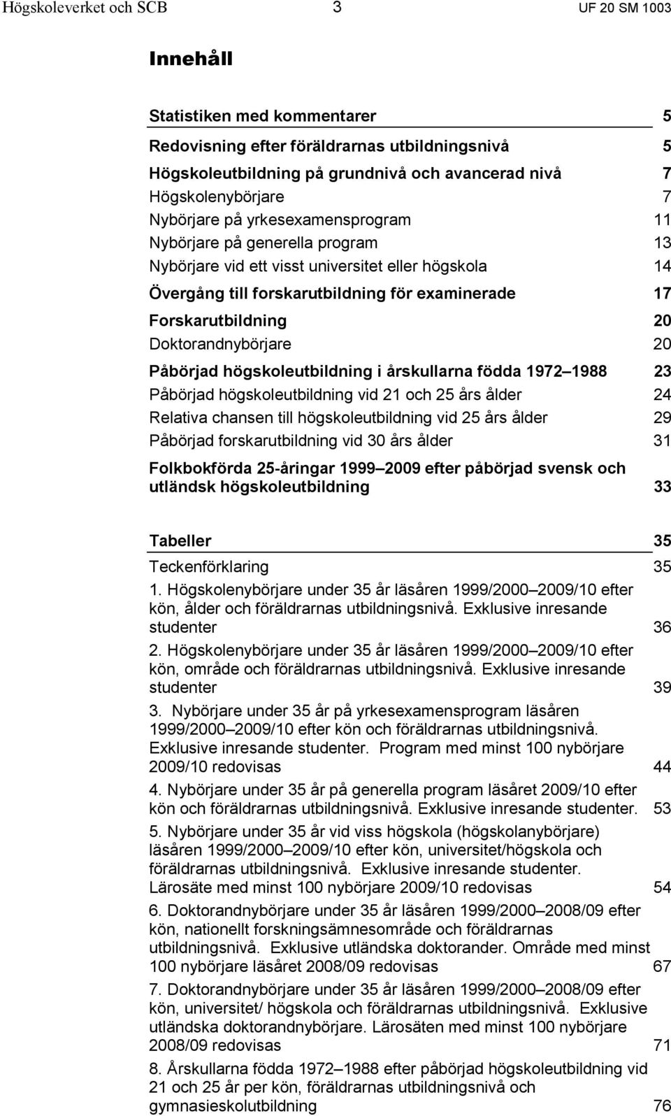 Doktorandnybörjare 20 Påbörjad högskoleutbildning i årskullarna födda 1972 1988 23 Påbörjad högskoleutbildning vid 21 och 25 års ålder 24 Relativa chansen till högskoleutbildning vid 25 års ålder 29