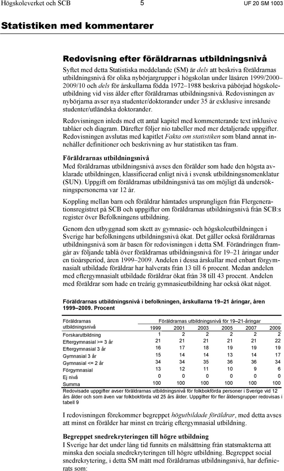 utbildningsnivå. Redovisningen av nybörjarna avser nya studenter/doktorander under 35 år exklusive inresande studenter/utländska doktorander.