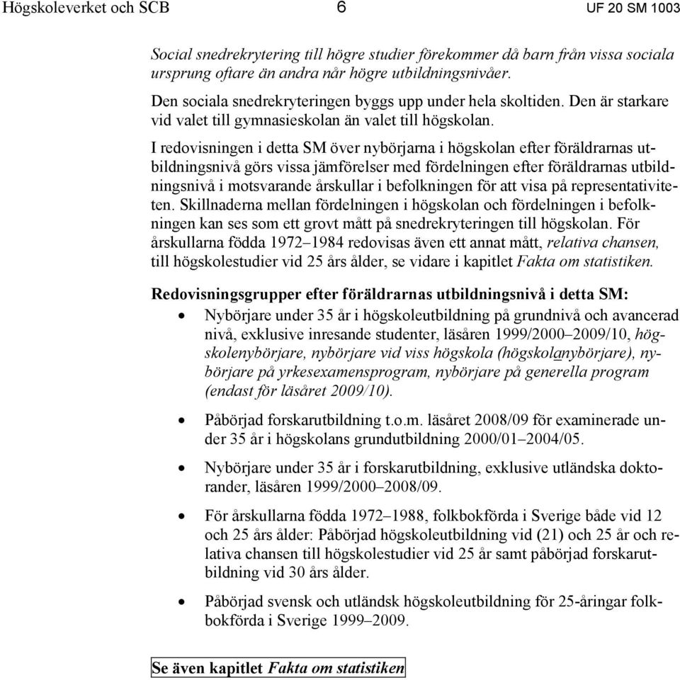 I redovisningen i detta SM över nybörjarna i högskolan efter föräldrarnas utbildningsnivå görs vissa jämförelser med fördelningen efter föräldrarnas utbildningsnivå i motsvarande årskullar i