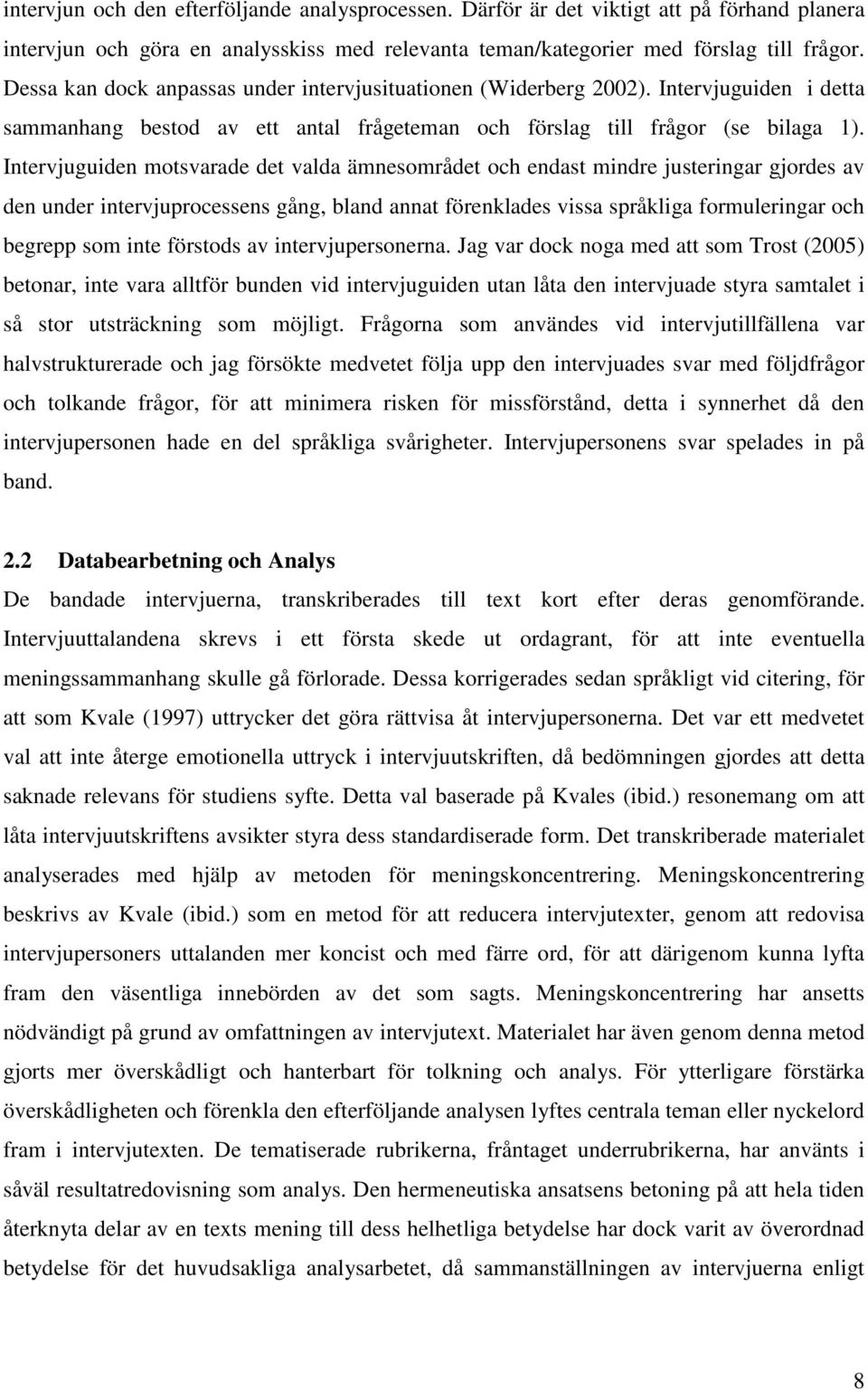 Intervjuguiden motsvarade det valda ämnesområdet och endast mindre justeringar gjordes av den under intervjuprocessens gång, bland annat förenklades vissa språkliga formuleringar och begrepp som inte