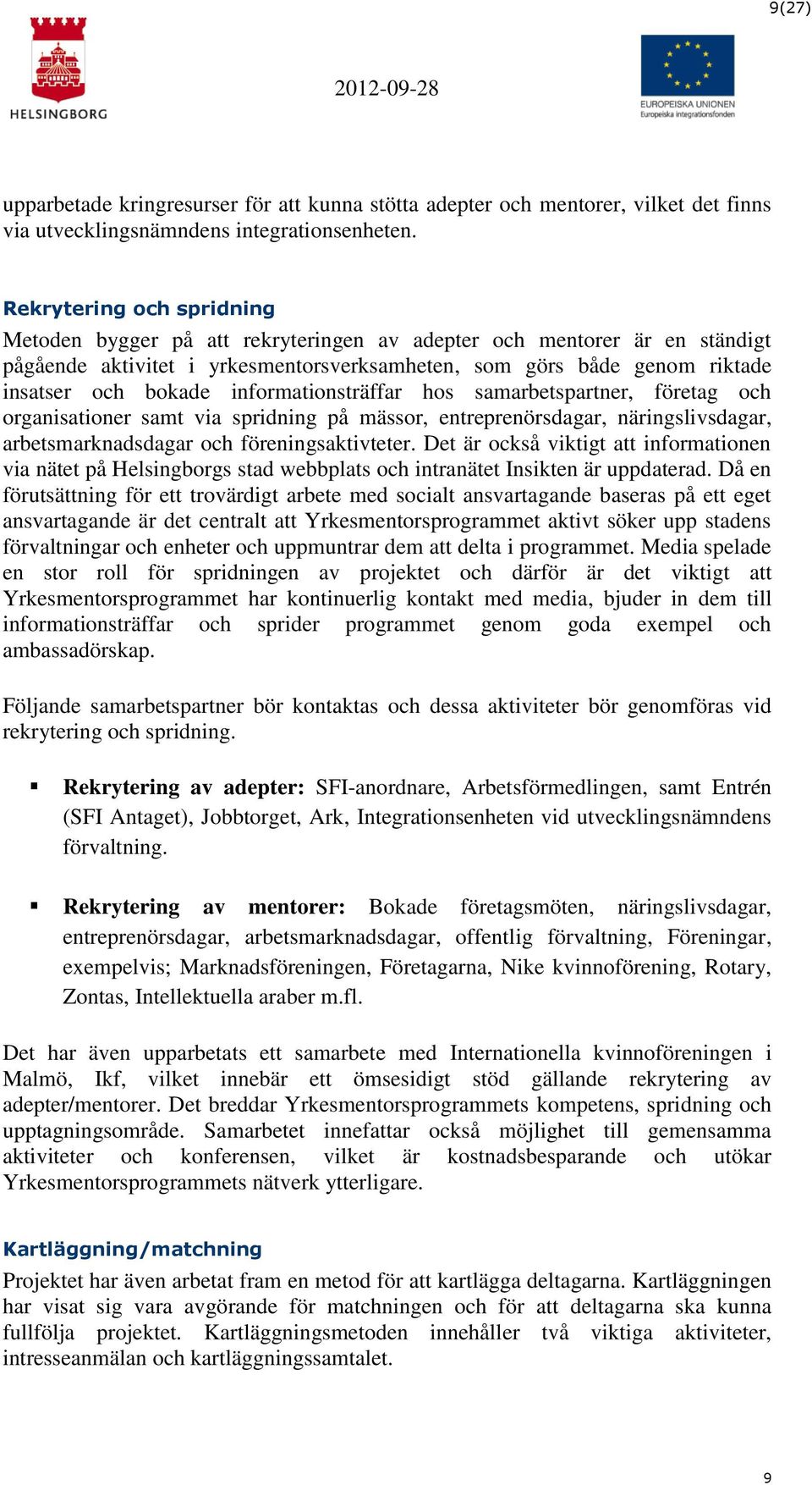 informationsträffar hos samarbetspartner, företag och organisationer samt via spridning på mässor, entreprenörsdagar, näringslivsdagar, arbetsmarknadsdagar och föreningsaktivteter.