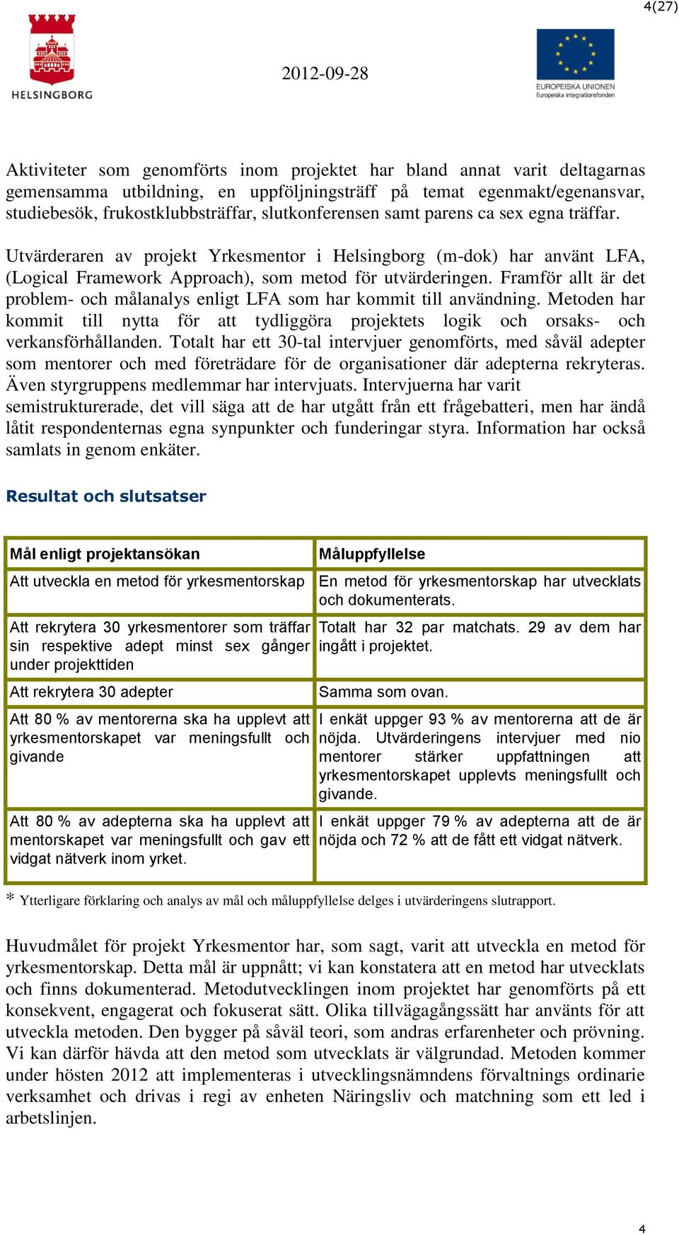 Framför allt är det problem- och målanalys enligt LFA som har kommit till användning. Metoden har kommit till nytta för att tydliggöra projektets logik och orsaks- och verkansförhållanden.