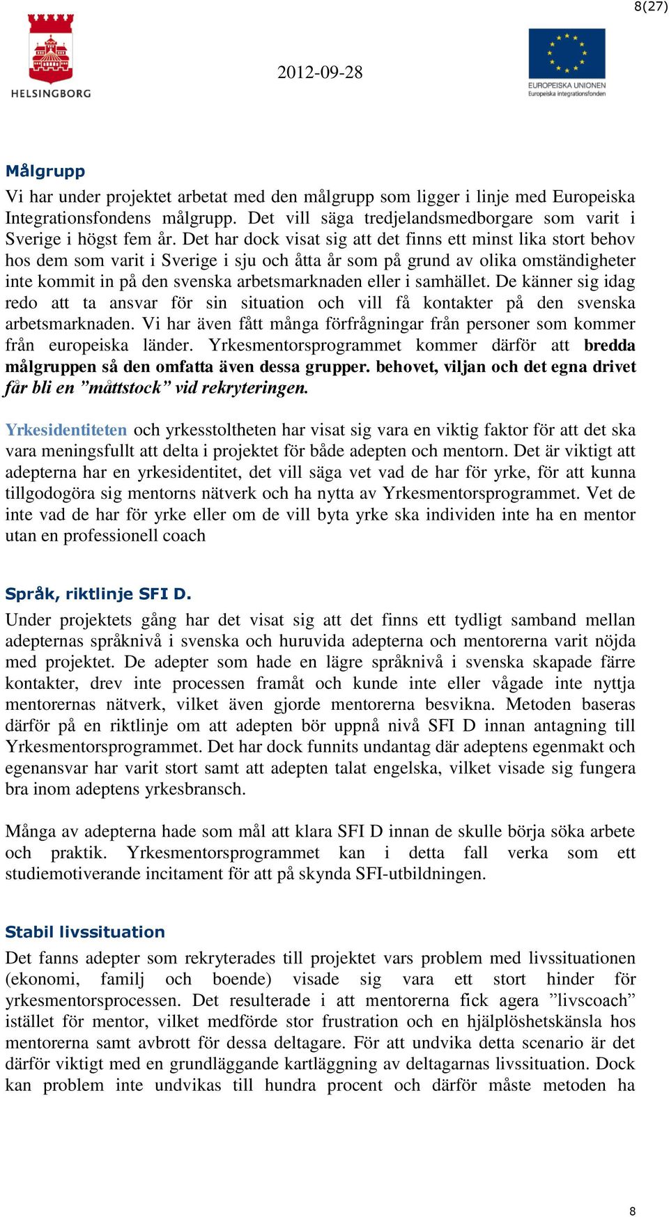 i samhället. De känner sig idag redo att ta ansvar för sin situation och vill få kontakter på den svenska arbetsmarknaden.