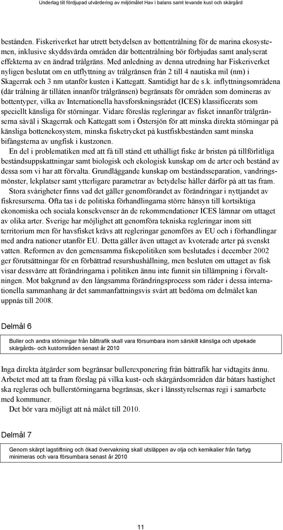 Med anledning av denna utredning har Fiskeriverket nyligen beslutat om en utflyttning av trålgränsen från 2 till 4 nautiska mil (nm) i Skagerrak och 3 nm utanför kusten i Kattegatt.