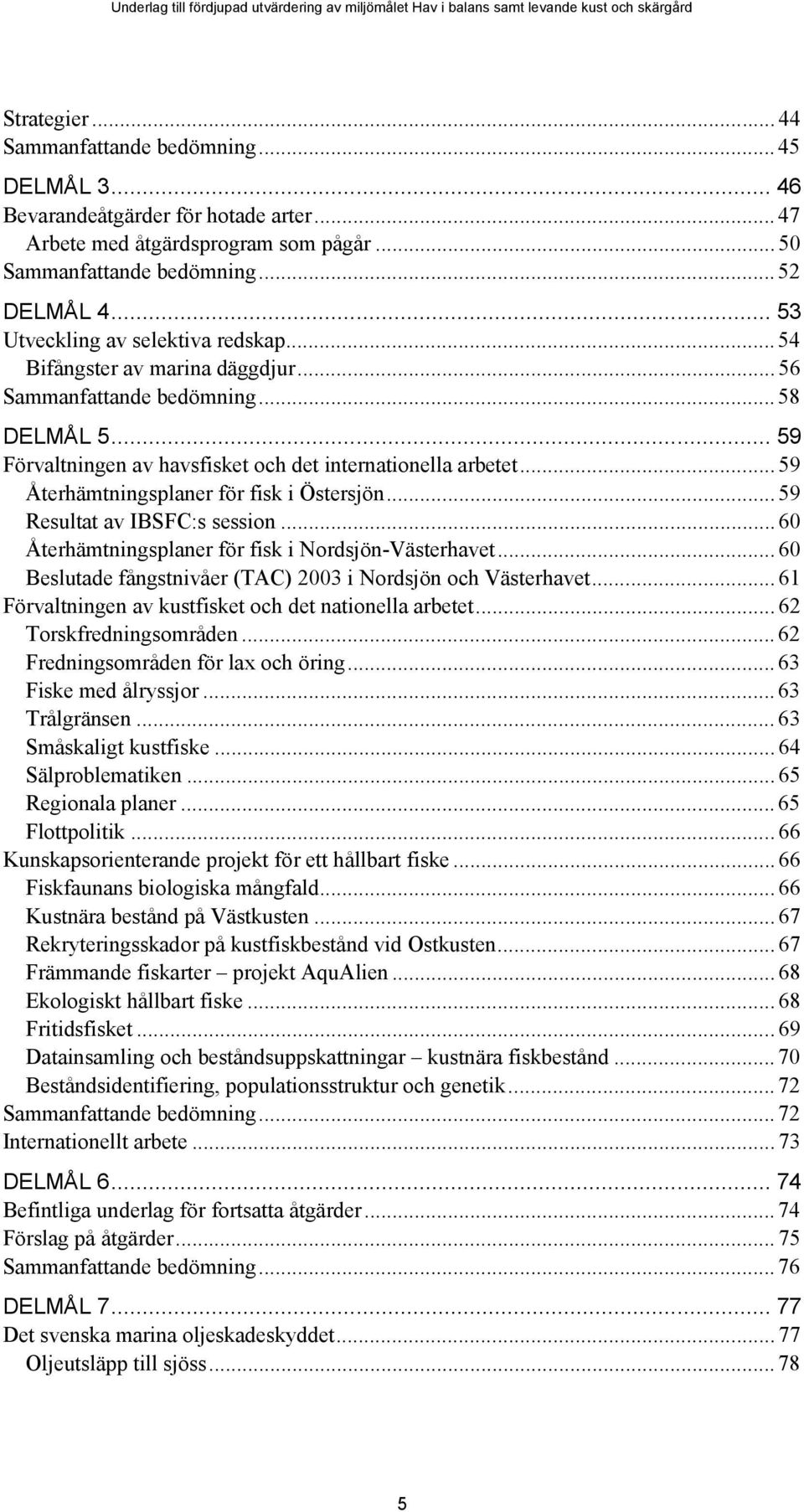 .. 59 Återhämtningsplaner för fisk i Östersjön... 59 Resultat av IBSFC:s session... 60 Återhämtningsplaner för fisk i Nordsjön-Västerhavet.