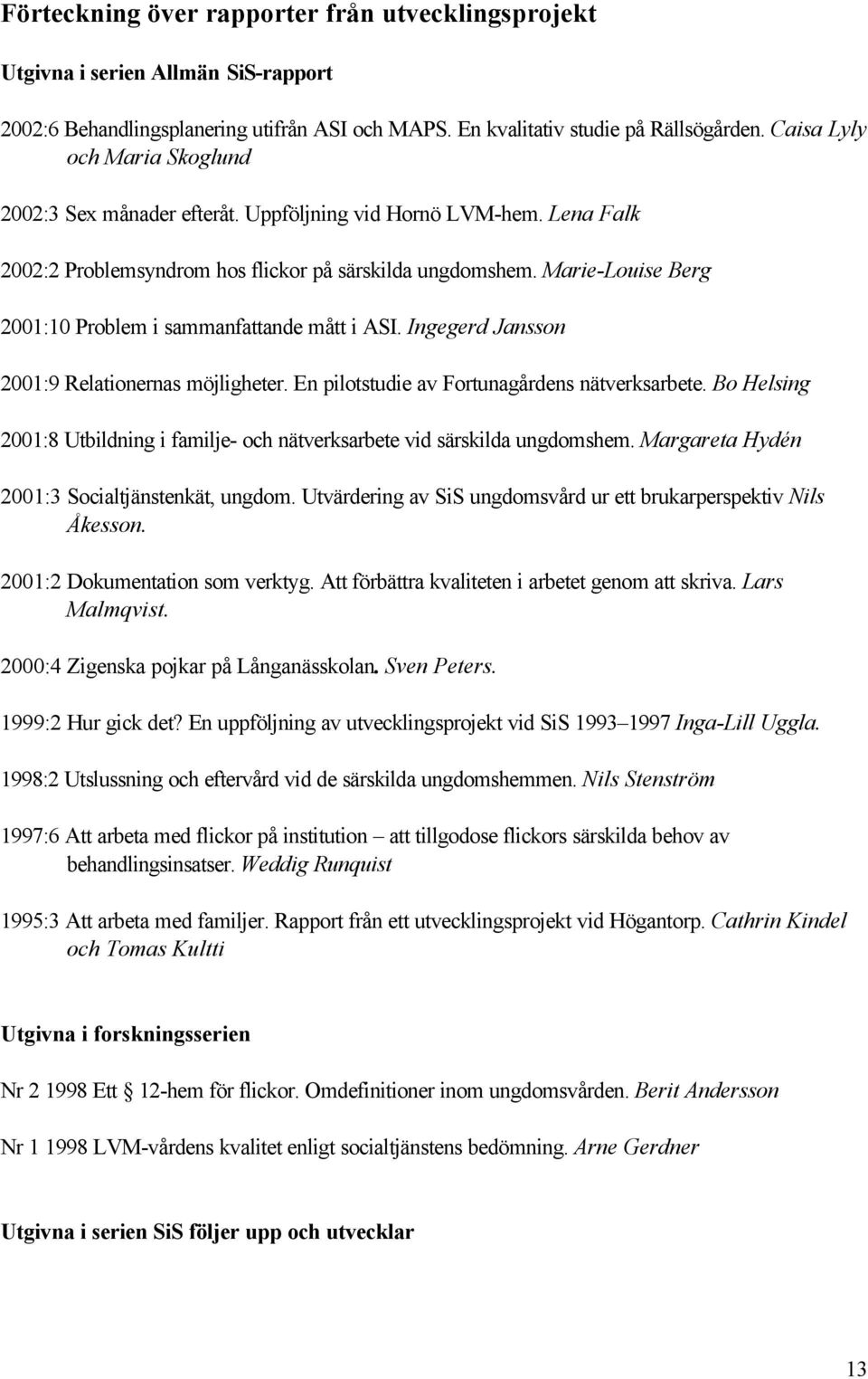 Marie-Louise Berg 2001:10 Problem i sammanfattande mått i ASI. Ingegerd Jansson 2001:9 Relationernas möjligheter. En pilotstudie av Fortunagårdens nätverksarbete.