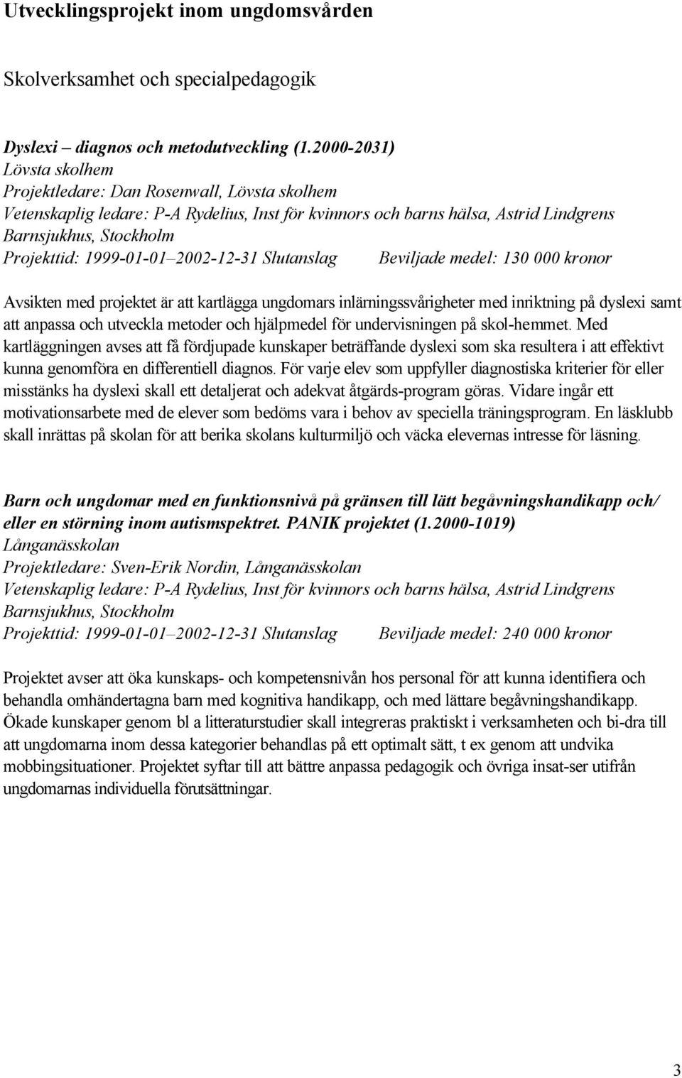 1999-01-01 2002-12-31 Slutanslag Beviljade medel: 130 000 kronor Avsikten med projektet är att kartlägga ungdomars inlärningssvårigheter med inriktning på dyslexi samt att anpassa och utveckla