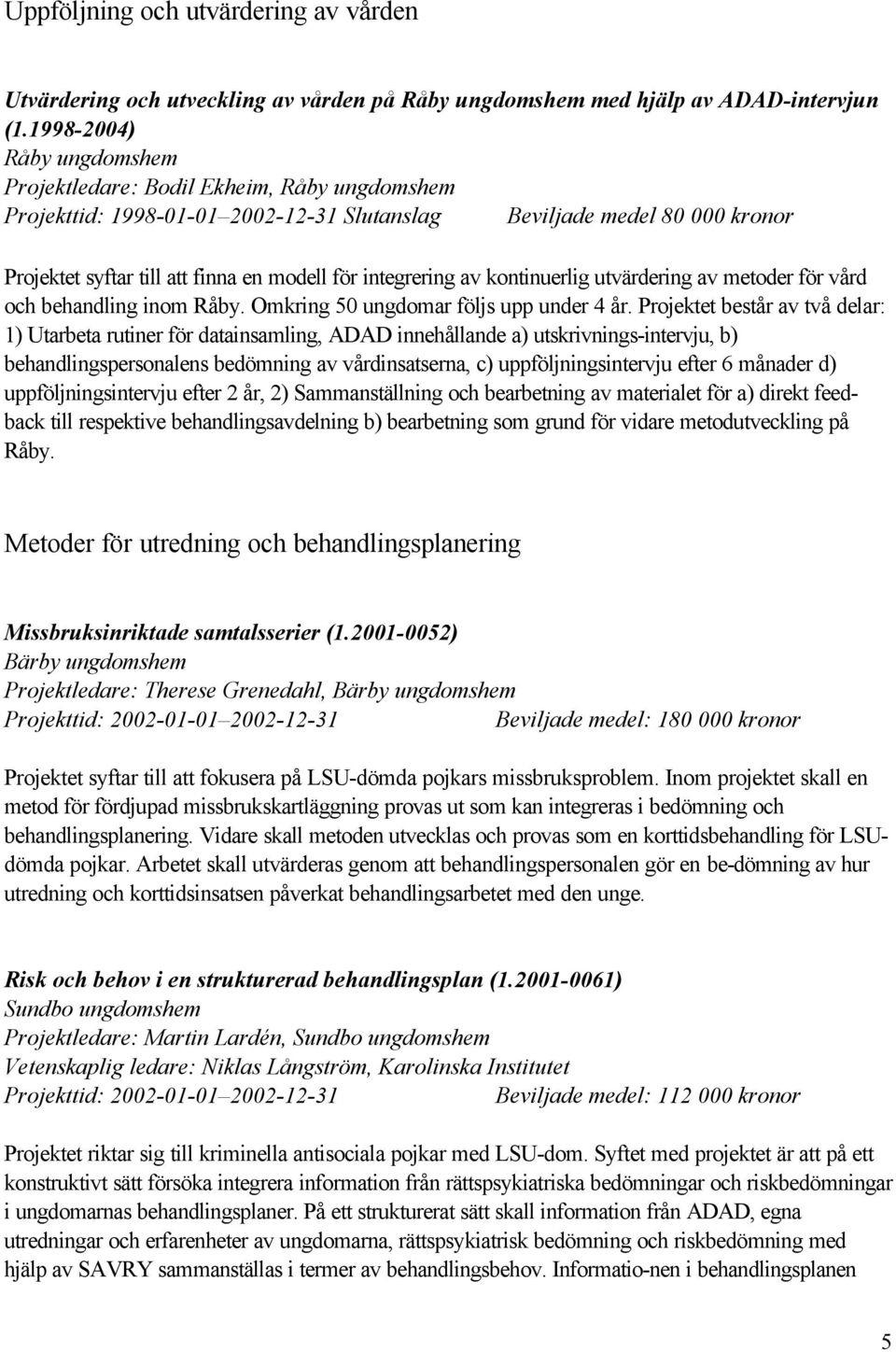 integrering av kontinuerlig utvärdering av metoder för vård och behandling inom Råby. Omkring 50 ungdomar följs upp under 4 år.