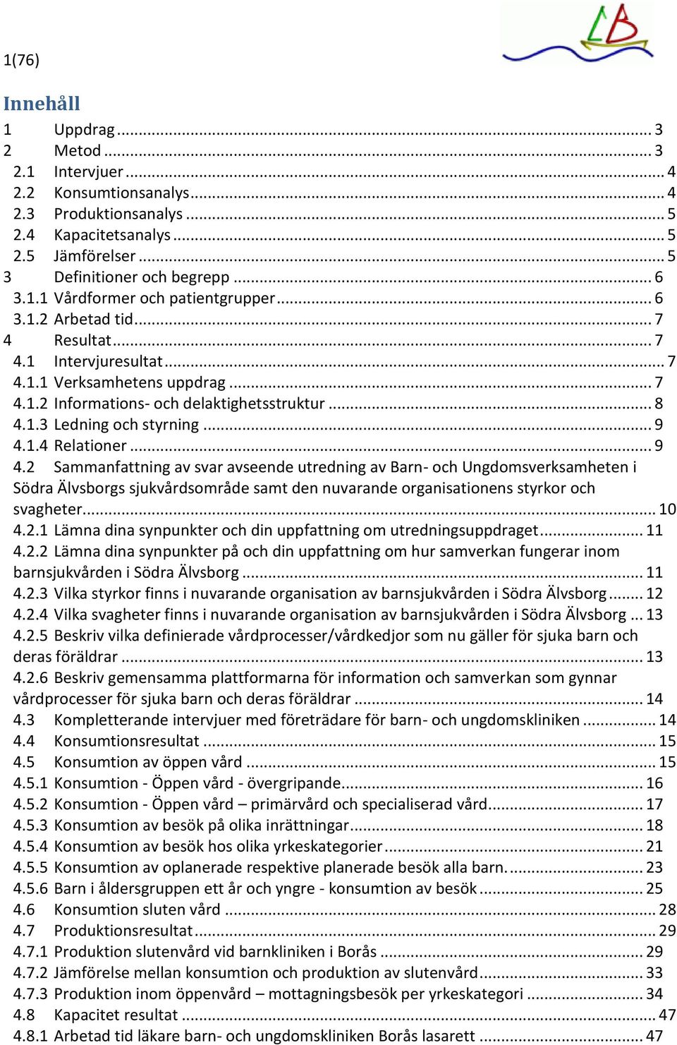 .. 9 4.2 Sammanfattning av svar avseende utredning av Barn- och Ungdomsverksamheten i Södra Älvsborgs sjukvårdsområde samt den nuvarande organisationens styrkor och svagheter... 10 4.2.1 Lämna dina synpunkter och din uppfattning om utredningsuppdraget.