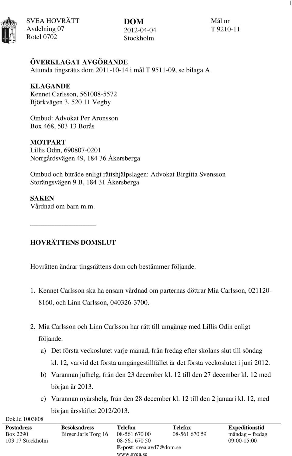 Storängsvägen 9 B, 184 31 Åkersberga SAKEN Vårdnad om barn m.m. HOVRÄTTENS SLUT Hovrätten ändrar tingsrättens dom och bestämmer följande. 1. Kennet Carlsson ska ha ensam vårdnad om parternas döttrar Mia Carlsson, 021120-8160, och Linn Carlsson, 040326-3700.