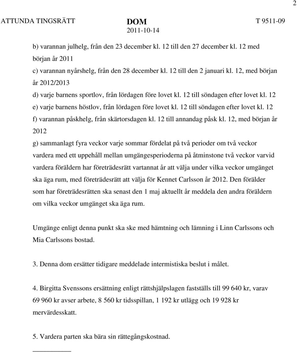 12 till söndagen efter lovet kl. 12 f) varannan påskhelg, från skärtorsdagen kl. 12 till annandag påsk kl.