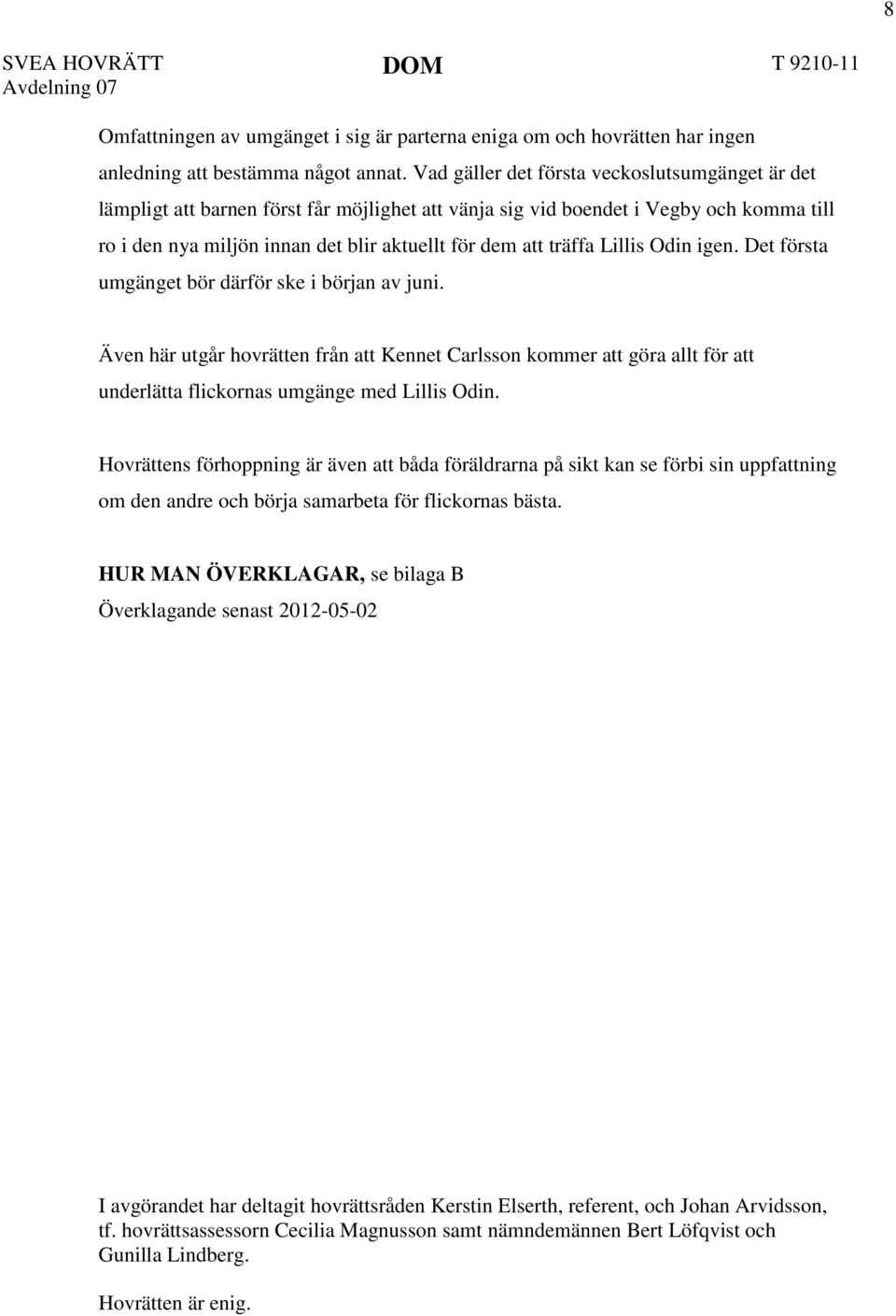 Lillis Odin igen. Det första umgänget bör därför ske i början av juni. Även här utgår hovrätten från att Kennet Carlsson kommer att göra allt för att underlätta flickornas umgänge med Lillis Odin.