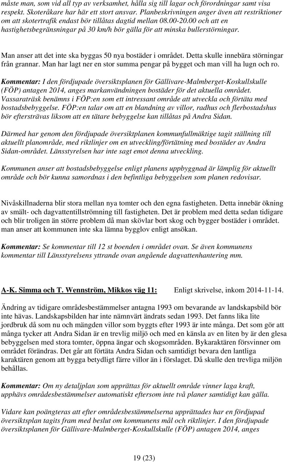 00 och att en hastighetsbegränsningar på 30 km/h bör gälla för att minska bullerstörningar. Man anser att det inte ska byggas 50 nya bostäder i området. Detta skulle innebära störningar från grannar.