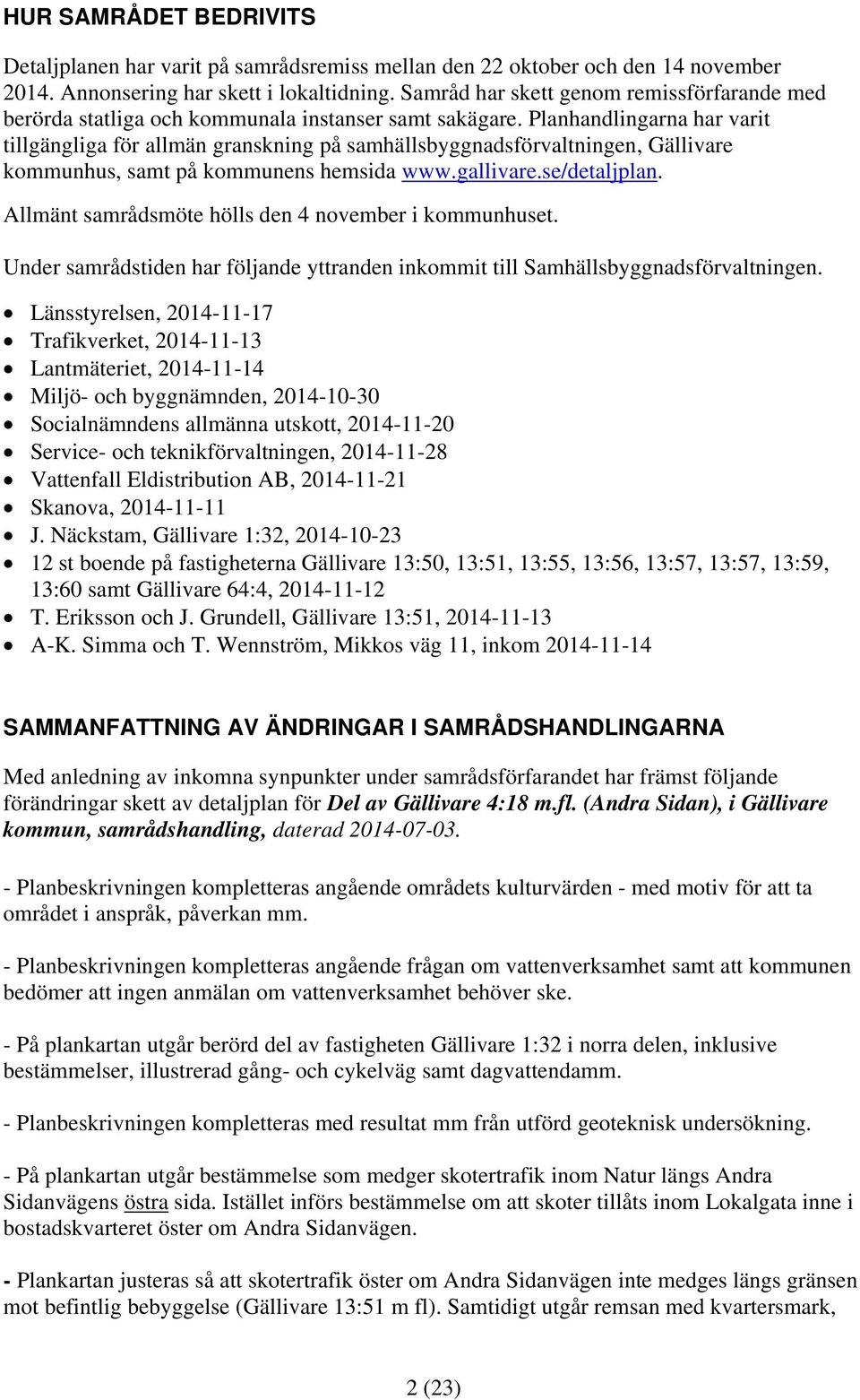 Planhandlingarna har varit tillgängliga för allmän granskning på samhällsbyggnadsförvaltningen, Gällivare kommunhus, samt på kommunens hemsida www.gallivare.se/detaljplan.