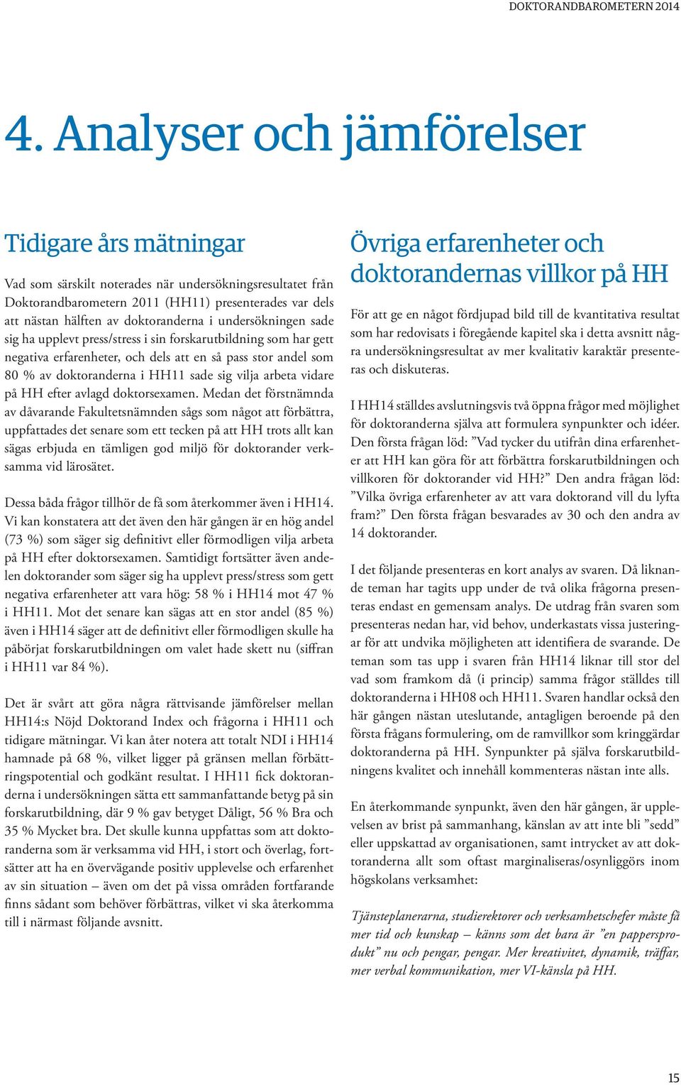 i undersökningen sade sig ha upplevt press/stress i sin forskarutbildning som har gett negativa erfarenheter, och dels att en så pass stor andel som 80 % av doktoranderna i HH11 sade sig vilja arbeta