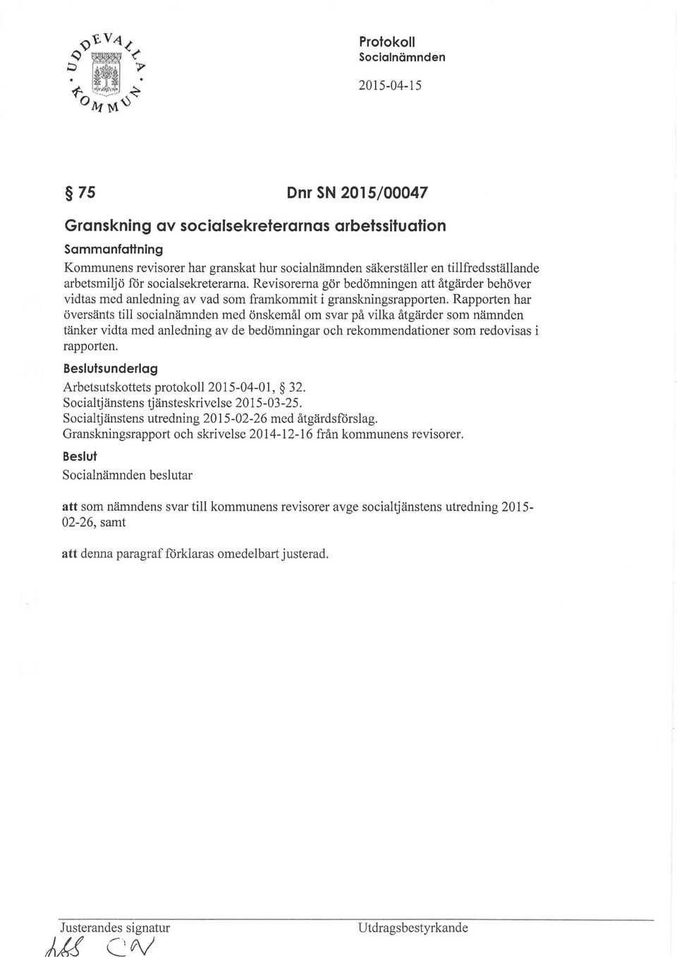 Rapporten har översänts till socialnämnden med önskemål om svar på vilka åtgärder som nämnden tänker vidta med anledning av de bedömningar och rekommendationer som redovisas i rapporten.