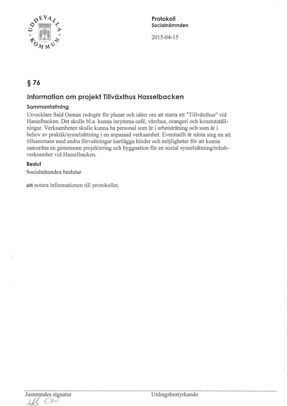 Eventuellt är nästa steg nu att tillsammans med andra förvaltningar kartlägga hinder och möjligheter for att kunna samordna en gemensam projektering och byggnation för en