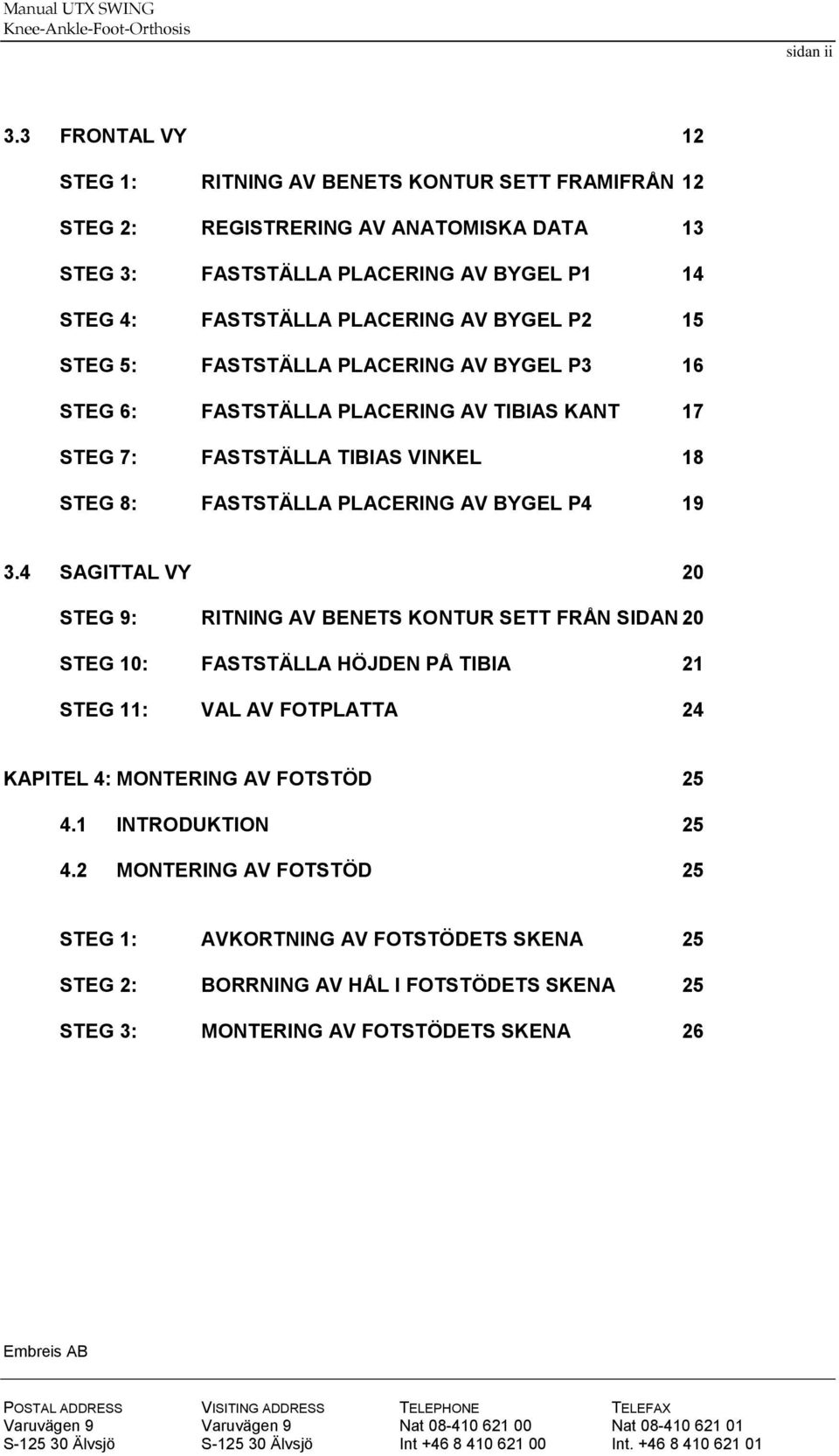 AV BYGEL P2 15 STEG 5: FASTSTÄLLA PLACERING AV BYGEL P3 16 STEG 6: FASTSTÄLLA PLACERING AV TIBIAS KANT 17 STEG 7: FASTSTÄLLA TIBIAS VINKEL 18 STEG 8: FASTSTÄLLA PLACERING AV BYGEL P4