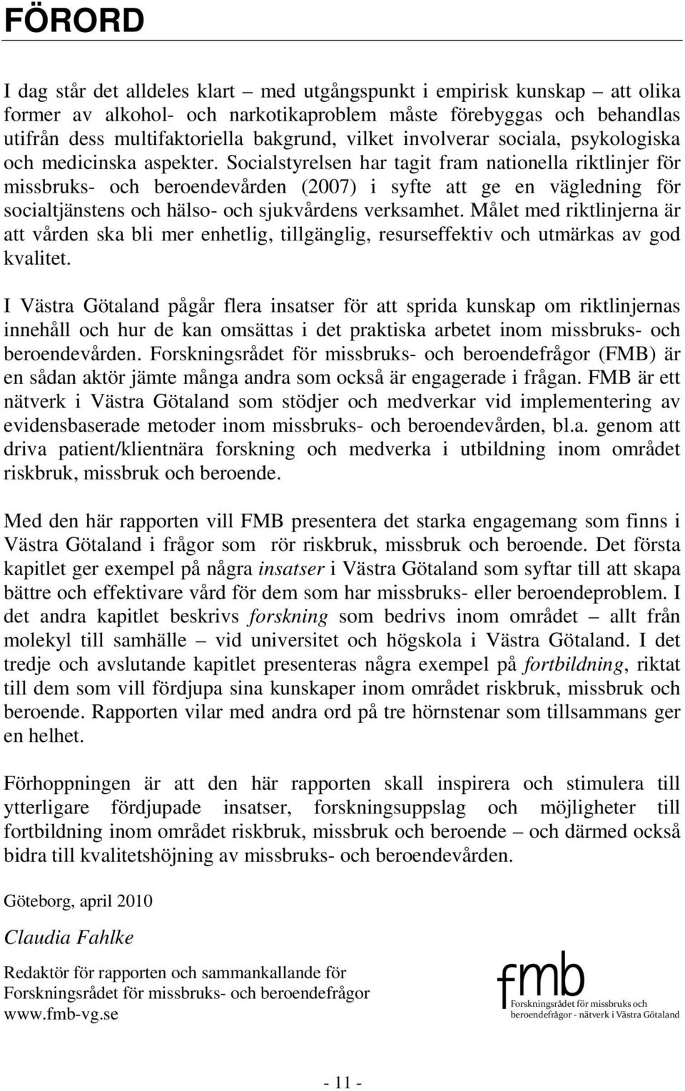 Socialstyrelsen har tagit fram nationella riktlinjer för missbruks- och beroendevården (2007) i syfte att ge en vägledning för socialtjänstens och hälso- och sjukvårdens verksamhet.