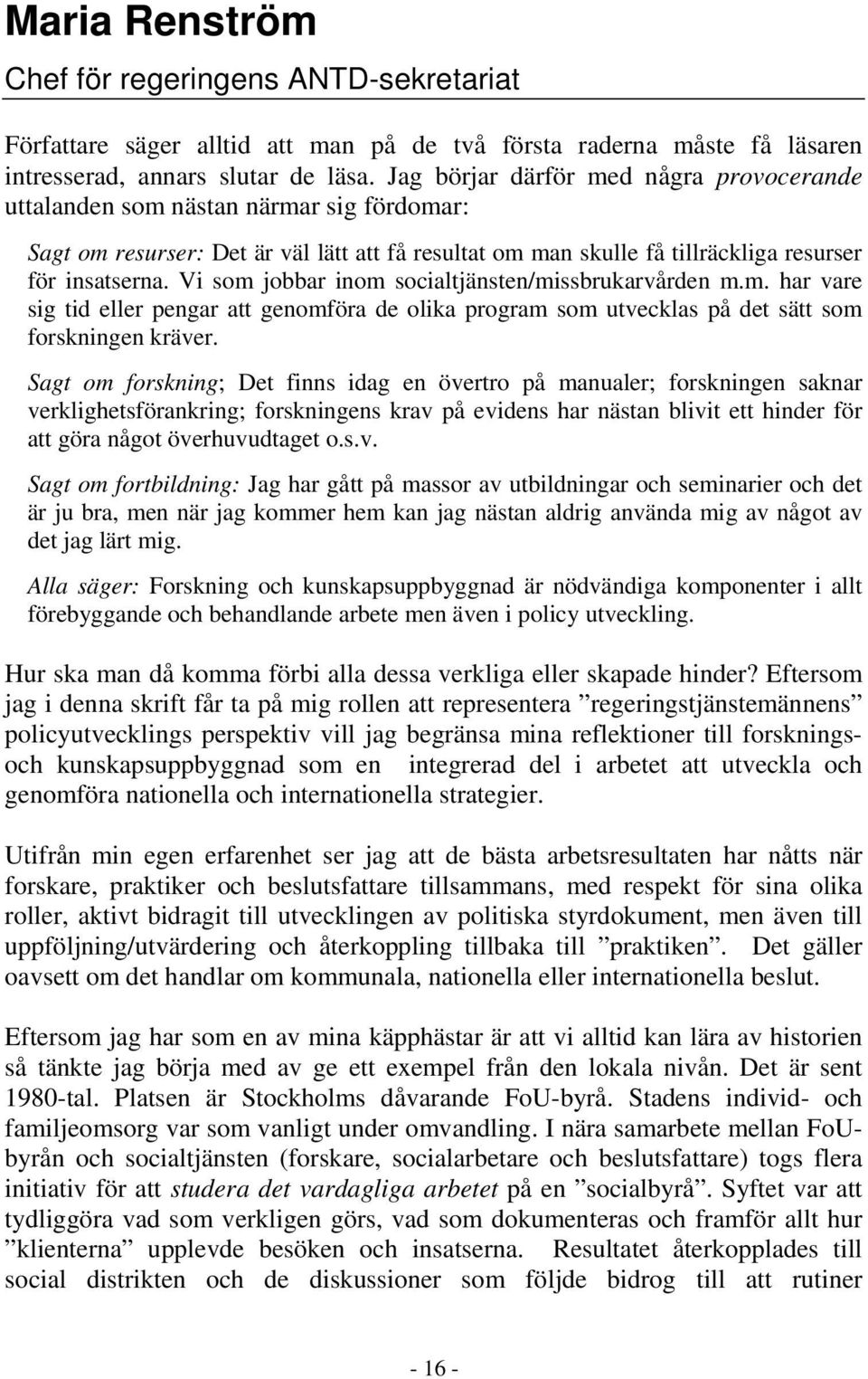Vi som jobbar inom socialtjänsten/missbrukarvården m.m. har vare sig tid eller pengar att genomföra de olika program som utvecklas på det sätt som forskningen kräver.