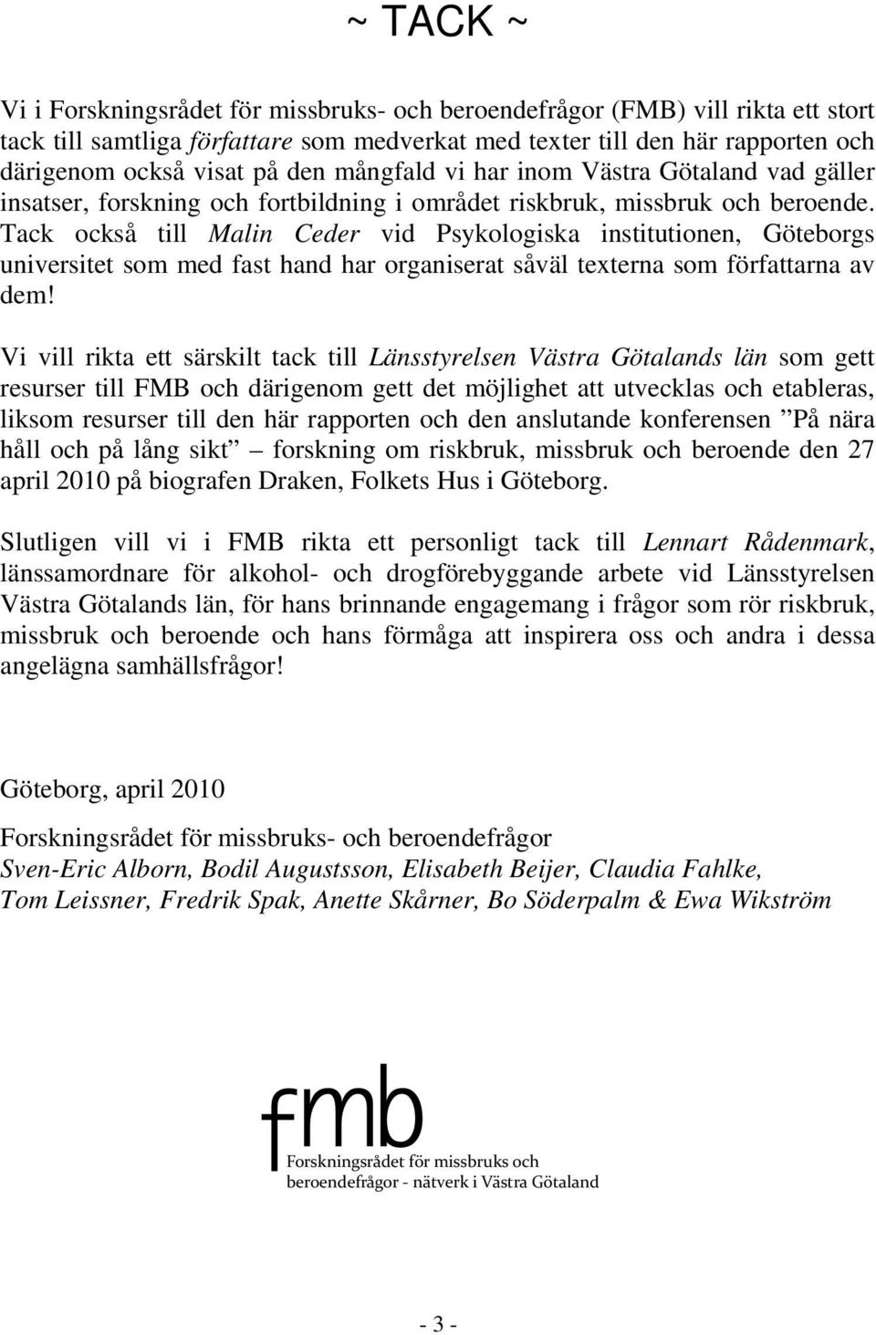 Tack också till Malin Ceder vid Psykologiska institutionen, Göteborgs universitet som med fast hand har organiserat såväl texterna som författarna av dem!