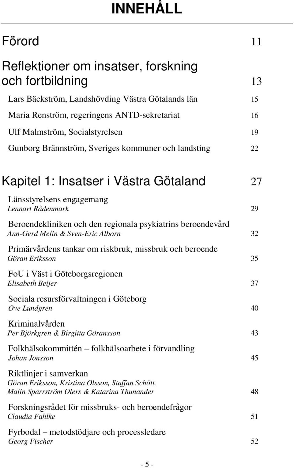 psykiatrins beroendevård Ann-Gerd Melin & Sven-Eric Alborn 32 Primärvårdens tankar om riskbruk, missbruk och beroende Göran Eriksson 35 FoU i Väst i Göteborgsregionen Elisabeth Beijer 37 Sociala