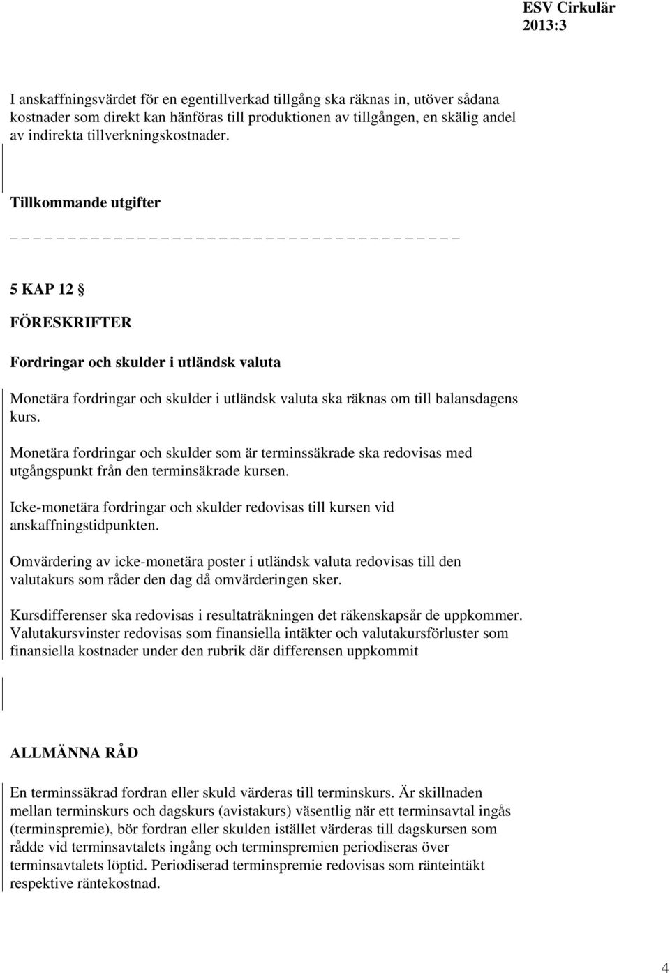 Monetära fordringar och skulder som är terminssäkrade ska redovisas med utgångspunkt från den terminsäkrade kursen.