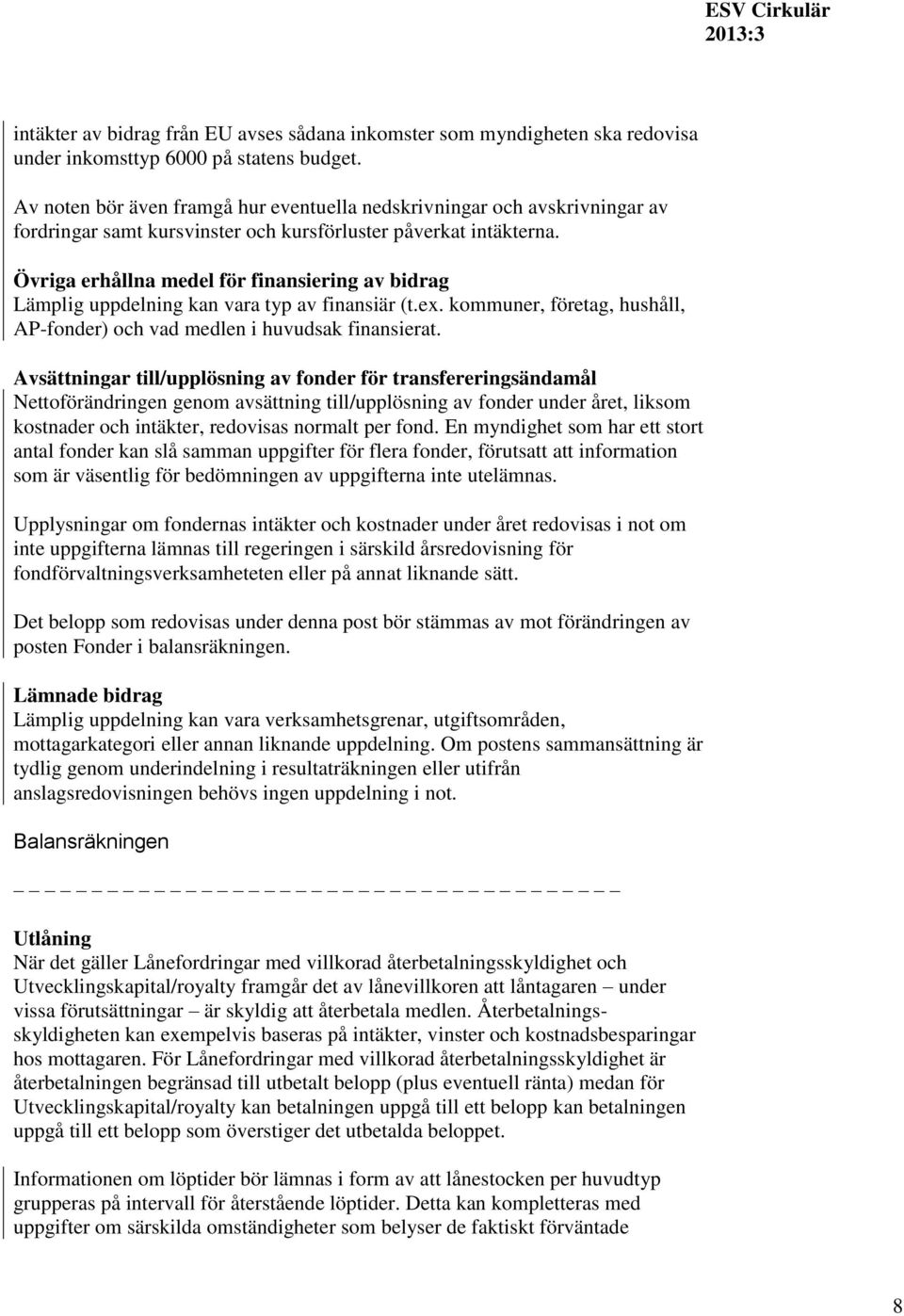 Övriga erhållna medel för finansiering av bidrag Lämplig uppdelning kan vara typ av finansiär (t.ex. kommuner, företag, hushåll, AP-fonder) och vad medlen i huvudsak finansierat.