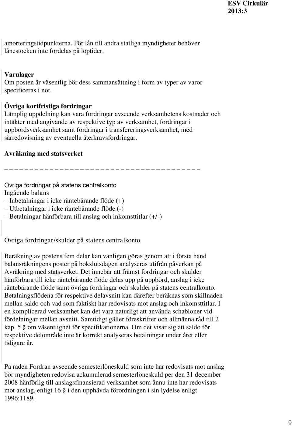 Övriga kortfristiga fordringar Lämplig uppdelning kan vara fordringar avseende verksamhetens kostnader och intäkter med angivande av respektive typ av verksamhet, fordringar i uppbördsverksamhet samt