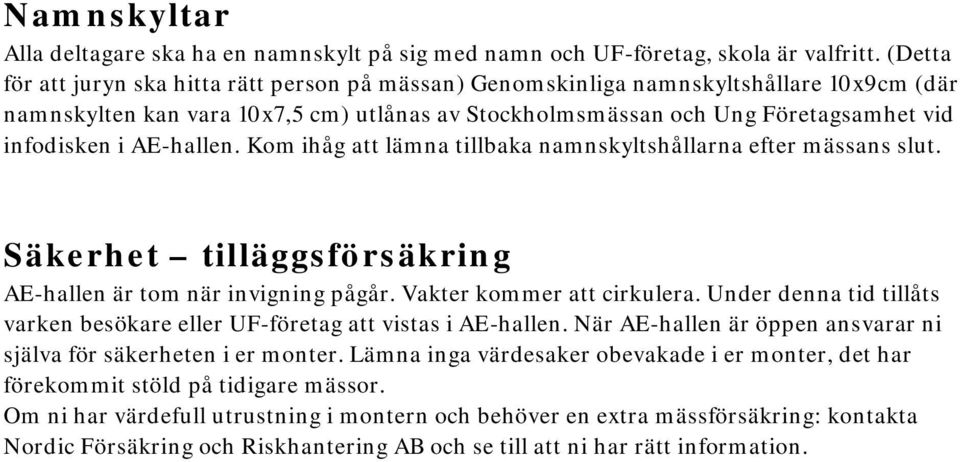 AE-hallen. Kom ihåg att lämna tillbaka namnskyltshållarna efter mässans slut. Säkerhet tilläggsförsäkring AE-hallen är tom när invigning pågår. Vakter kommer att cirkulera.