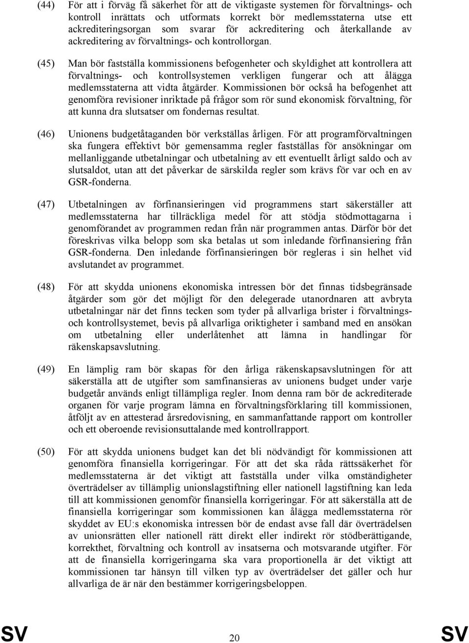 (45) Man bör fastställa kommissionens befogenheter och skyldighet att kontrollera att förvaltnings- och kontrollsystemen verkligen fungerar och att ålägga medlemsstaterna att vidta åtgärder.