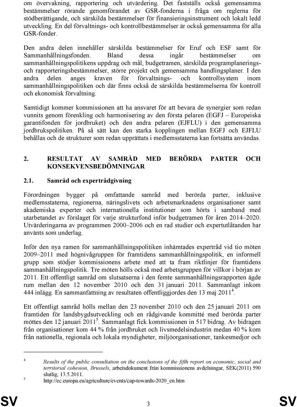 utveckling. En del förvaltnings- och kontrollbestämmelser är också gemensamma för alla GSR-fonder. Den andra delen innehåller särskilda bestämmelser för Eruf och ESF samt för Sammanhållningsfonden.