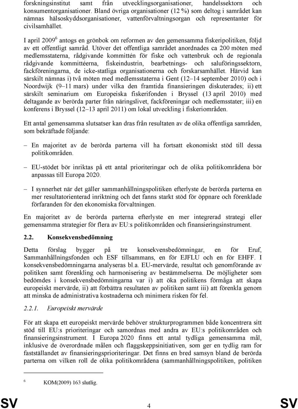 I april 2009 6 antogs en grönbok om reformen av den gemensamma fiskeripolitiken, följd av ett offentligt samråd.