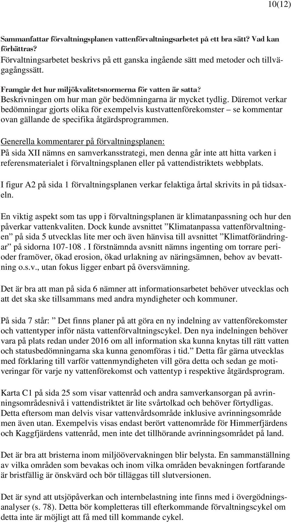 Däremot verkar bedömningar gjorts olika för exempelvis kustvattenförekomster se kommentar ovan gällande de specifika åtgärdsprogrammen.