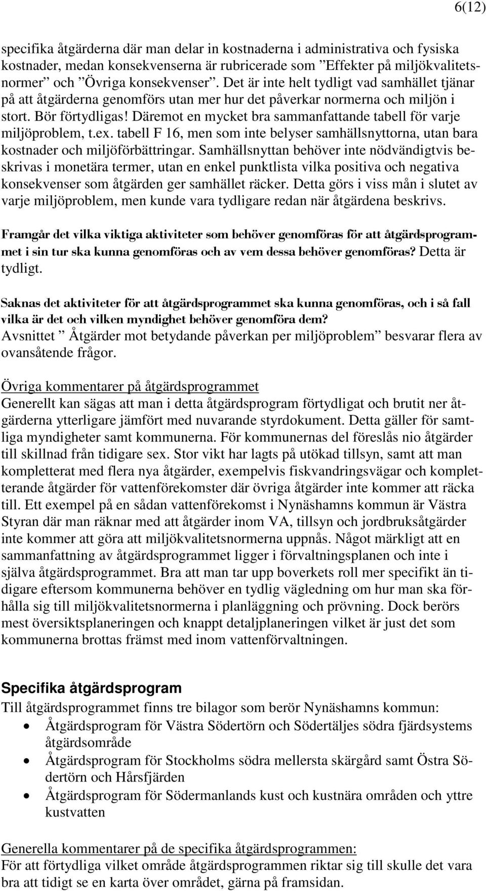 Däremot en mycket bra sammanfattande tabell för varje miljöproblem, t.ex. tabell F 16, men som inte belyser samhällsnyttorna, utan bara kostnader och miljöförbättringar.