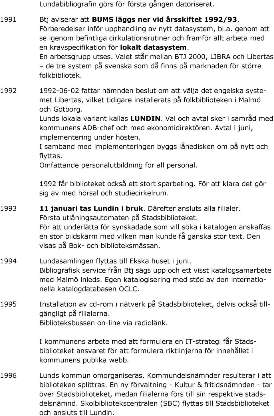 1992 1992-06-02 fattar nämnden beslut om att välja det engelska systemet Libertas, vilket tidigare installerats på folkbiblioteken i Malmö och Götborg. Lunds lokala variant kallas LUNDIN.