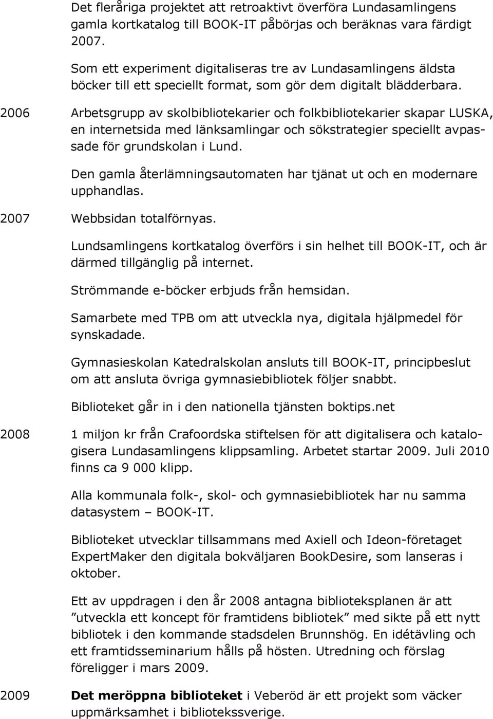 2006 Arbetsgrupp av skolbibliotekarier och folkbibliotekarier skapar LUSKA, en internetsida med länksamlingar och sökstrategier speciellt avpassade för grundskolan i Lund.