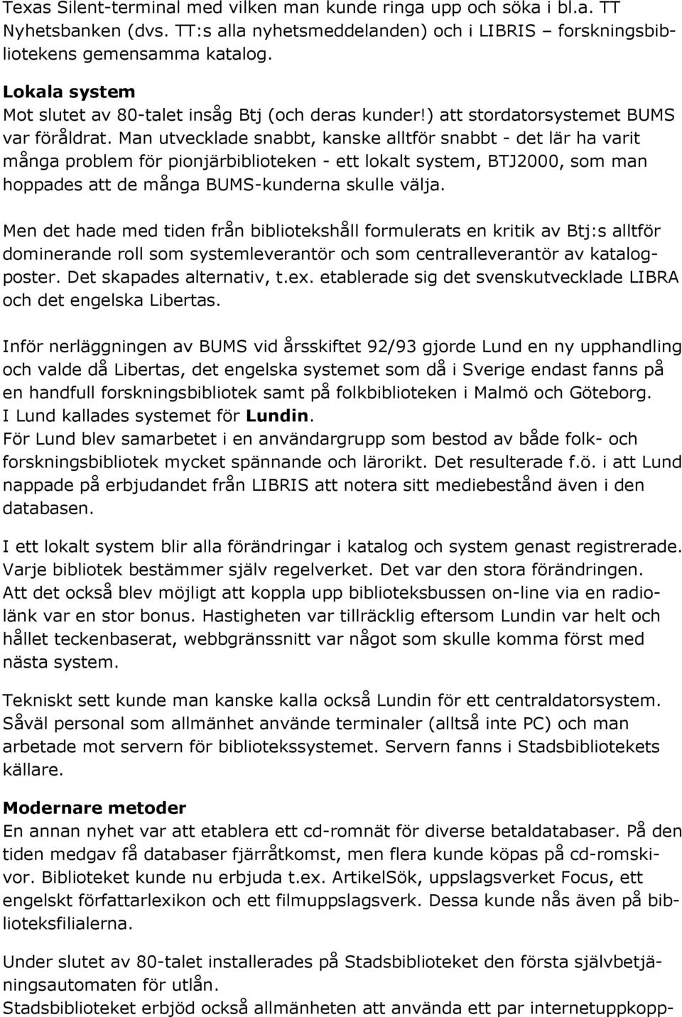 Man utvecklade snabbt, kanske alltför snabbt - det lär ha varit många problem för pionjärbiblioteken - ett lokalt system, BTJ2000, som man hoppades att de många BUMS-kunderna skulle välja.