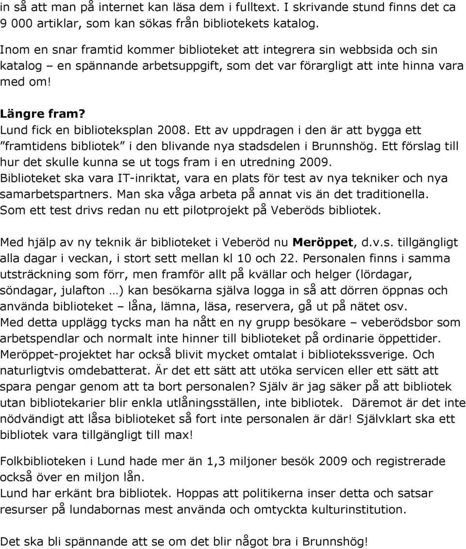 Lund fick en biblioteksplan 2008. Ett av uppdragen i den är att bygga ett framtidens bibliotek i den blivande nya stadsdelen i Brunnshög.