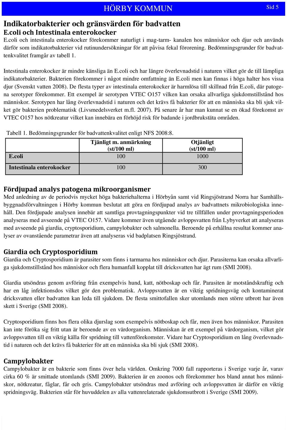 Bedömningsgrunder för badvattenkvalitet framgår av tabell 1. Intestinala enterokocker är mindre känsliga än E.