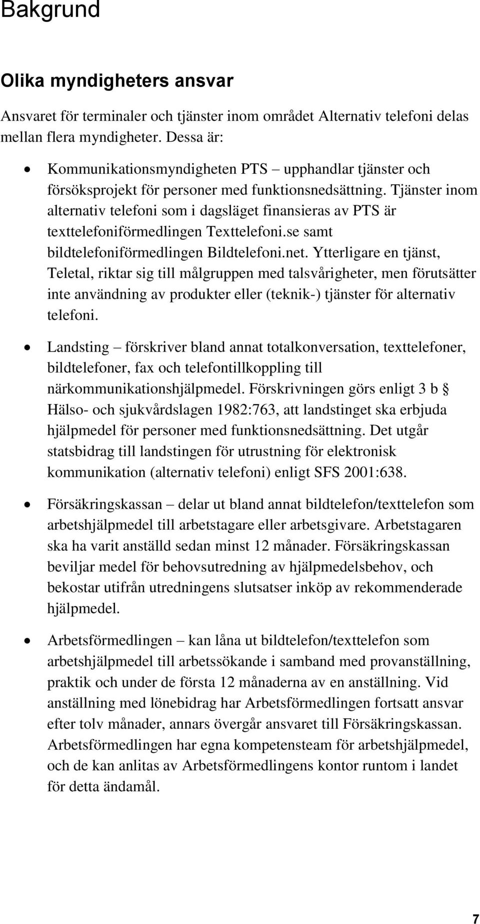 Tjänster inom alternativ telefoni som i dagsläget finansieras av PTS är texttelefoniförmedlingen Texttelefoni.se samt bildtelefoniförmedlingen Bildtelefoni.net.